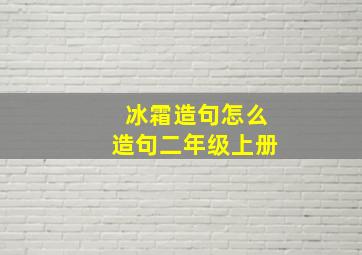 冰霜造句怎么造句二年级上册