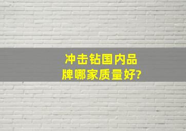 冲击钻国内品牌哪家质量好?