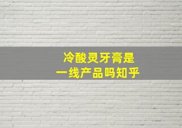 冷酸灵牙膏是一线产品吗知乎