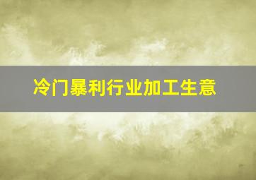 冷门暴利行业加工生意