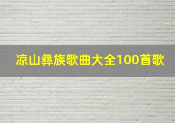 凉山彝族歌曲大全100首歌