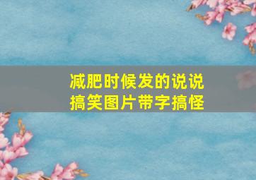 减肥时候发的说说搞笑图片带字搞怪