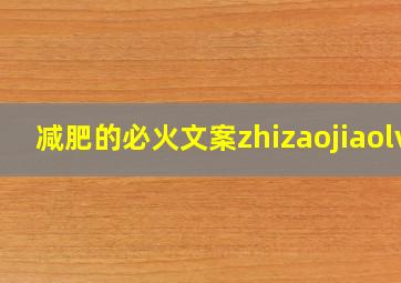 减肥的必火文案zhizaojiaolv