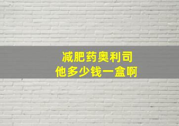 减肥药奥利司他多少钱一盒啊