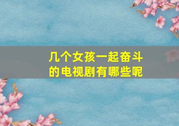 几个女孩一起奋斗的电视剧有哪些呢