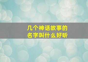 几个神话故事的名字叫什么好听