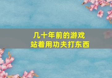 几十年前的游戏 站着用功夫打东西