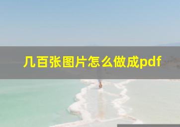 几百张图片怎么做成pdf