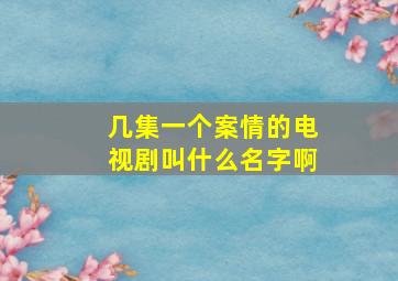 几集一个案情的电视剧叫什么名字啊