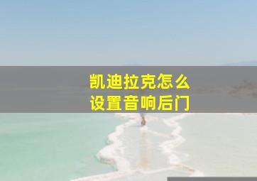 凯迪拉克怎么设置音响后门