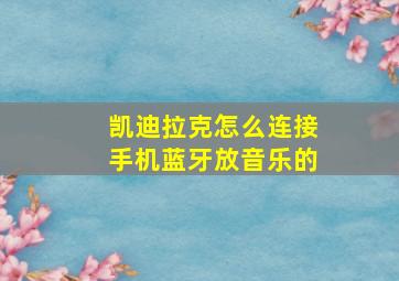 凯迪拉克怎么连接手机蓝牙放音乐的