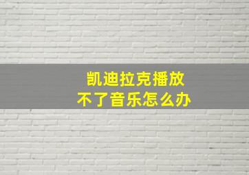 凯迪拉克播放不了音乐怎么办