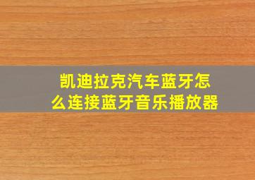 凯迪拉克汽车蓝牙怎么连接蓝牙音乐播放器