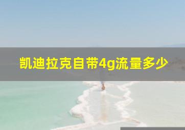 凯迪拉克自带4g流量多少