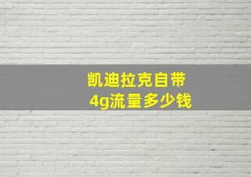 凯迪拉克自带4g流量多少钱