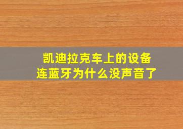 凯迪拉克车上的设备连蓝牙为什么没声音了