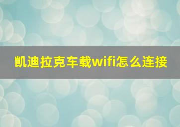 凯迪拉克车载wifi怎么连接