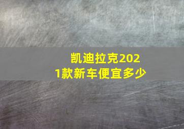 凯迪拉克2021款新车便宜多少