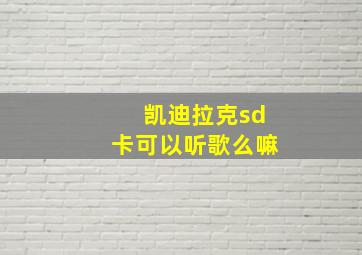 凯迪拉克sd卡可以听歌么嘛