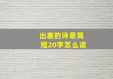 出塞的诗意简短20字怎么读