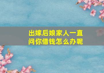 出嫁后娘家人一直问你借钱怎么办呢