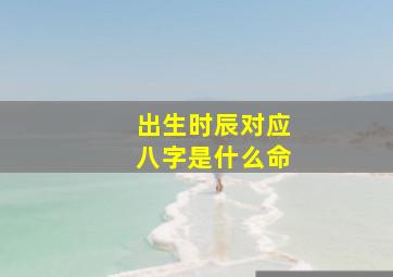 出生时辰对应八字是什么命