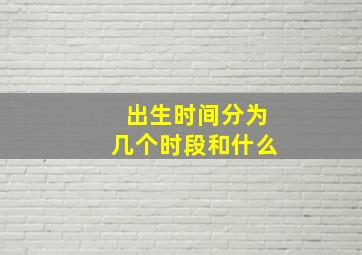 出生时间分为几个时段和什么