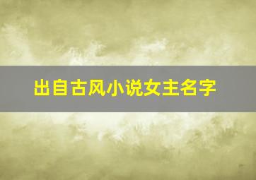 出自古风小说女主名字