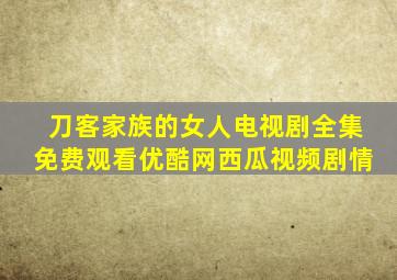 刀客家族的女人电视剧全集免费观看优酷网西瓜视频剧情