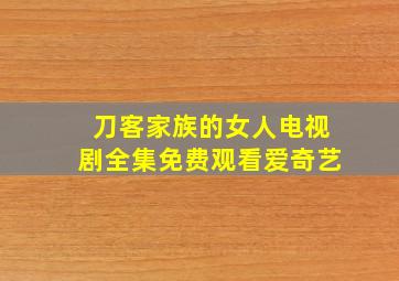 刀客家族的女人电视剧全集免费观看爱奇艺