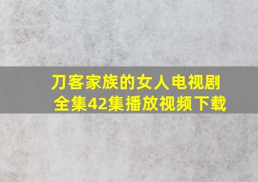 刀客家族的女人电视剧全集42集播放视频下载