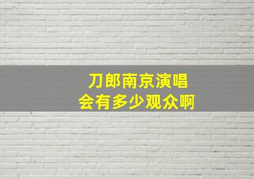 刀郎南京演唱会有多少观众啊