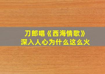 刀郎唱《西海情歌》深入人心为什么这么火