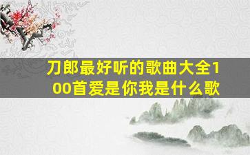 刀郎最好听的歌曲大全100首爱是你我是什么歌