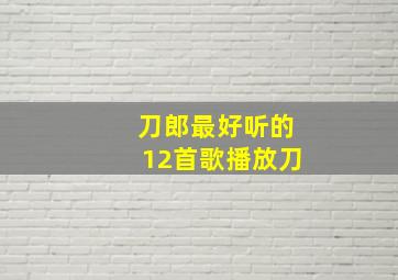 刀郎最好听的12首歌播放刀