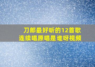 刀郎最好听的12首歌连续唱原唱是谁呀视频