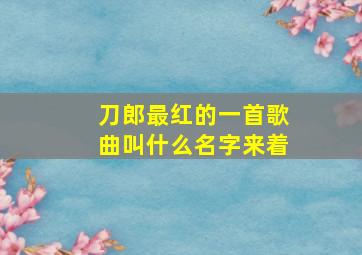 刀郎最红的一首歌曲叫什么名字来着