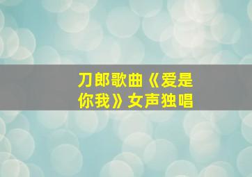 刀郎歌曲《爱是你我》女声独唱