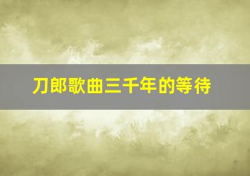 刀郎歌曲三千年的等待