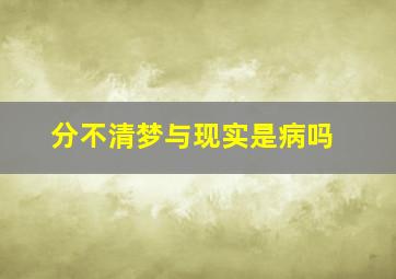 分不清梦与现实是病吗