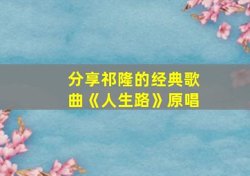 分享祁隆的经典歌曲《人生路》原唱