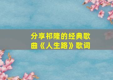 分享祁隆的经典歌曲《人生路》歌词