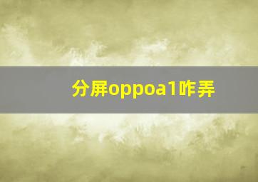 分屏oppoa1咋弄