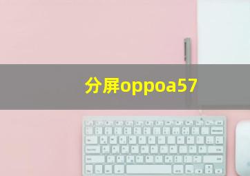 分屏oppoa57