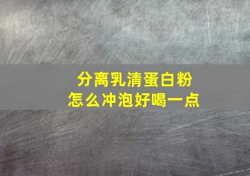 分离乳清蛋白粉怎么冲泡好喝一点