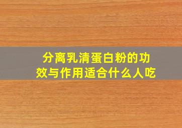 分离乳清蛋白粉的功效与作用适合什么人吃