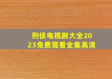 刑侦电视剧大全2023免费观看全集高清