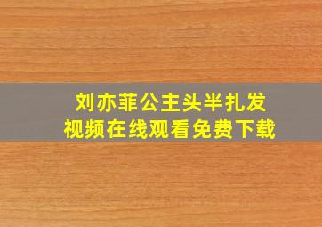 刘亦菲公主头半扎发视频在线观看免费下载