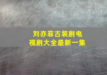 刘亦菲古装剧电视剧大全最新一集