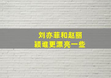 刘亦菲和赵丽颖谁更漂亮一些